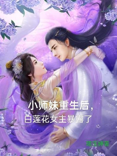 小师妹重生后白莲花女主暴露了小说
